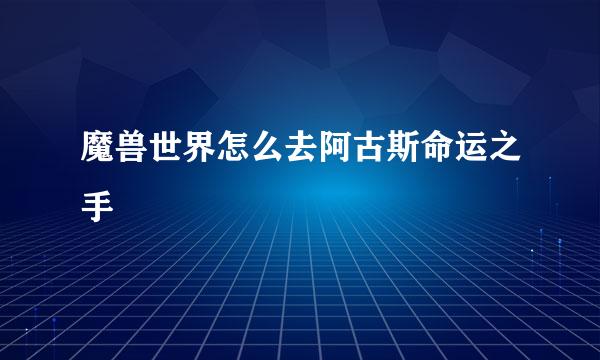 魔兽世界怎么去阿古斯命运之手