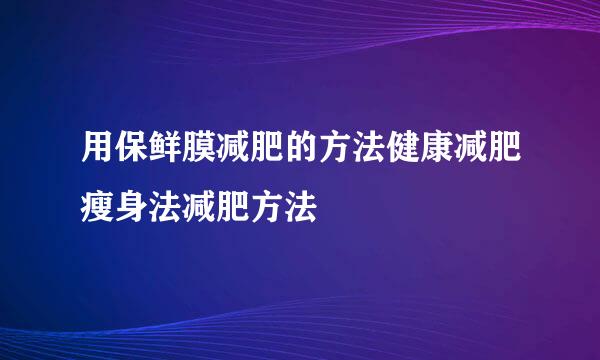 用保鲜膜减肥的方法健康减肥瘦身法减肥方法
