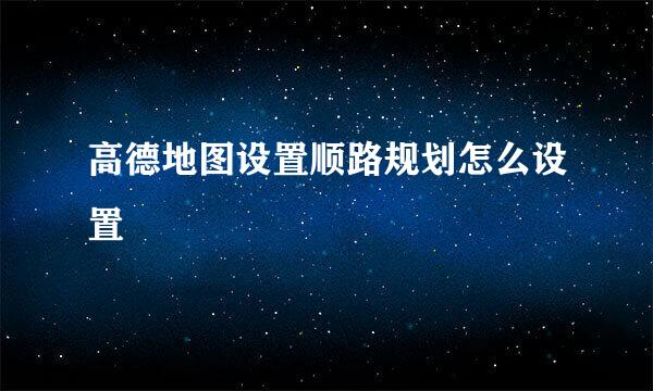 高德地图设置顺路规划怎么设置