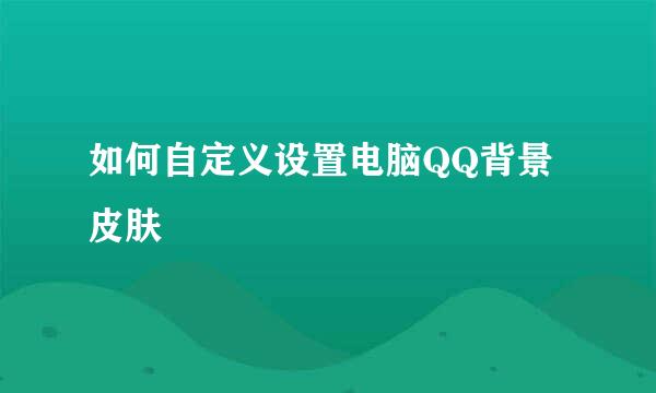如何自定义设置电脑QQ背景皮肤