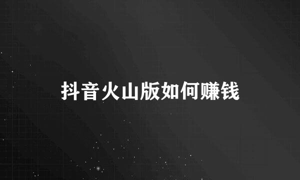 抖音火山版如何赚钱
