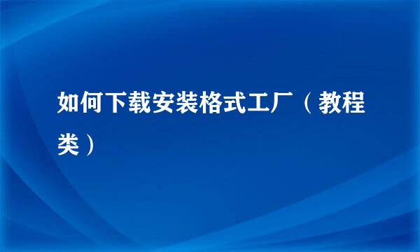 如何下载安装格式工厂（教程类）