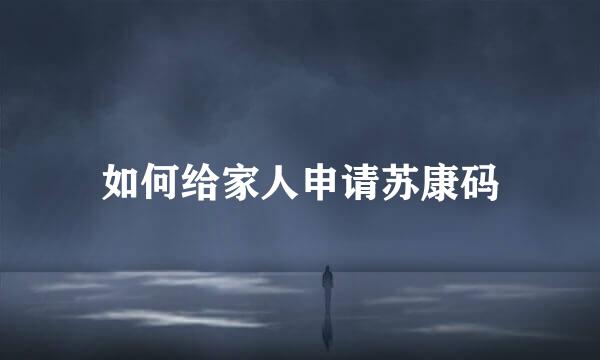 如何给家人申请苏康码