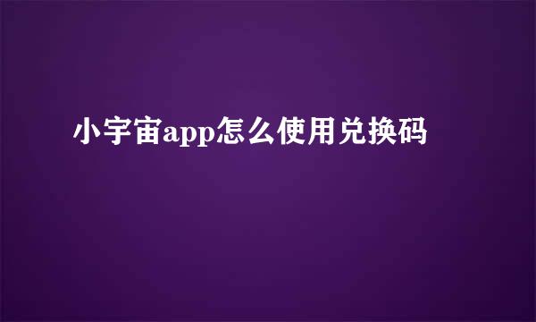 小宇宙app怎么使用兑换码