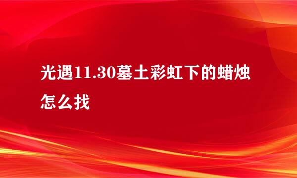 光遇11.30墓土彩虹下的蜡烛怎么找