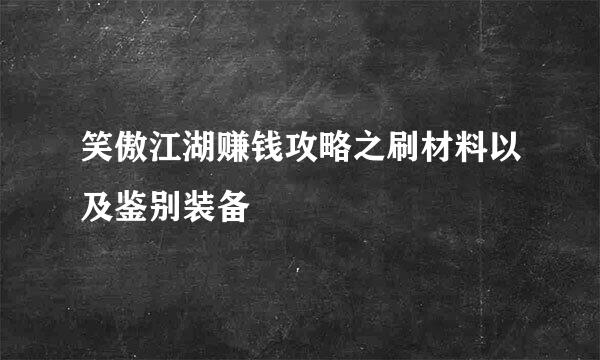 笑傲江湖赚钱攻略之刷材料以及鉴别装备