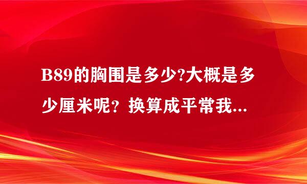 B89的胸围是多少?大概是多少厘米呢？换算成平常我们用的单位是多少呢