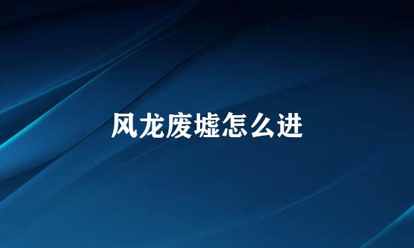 风龙废墟怎么进