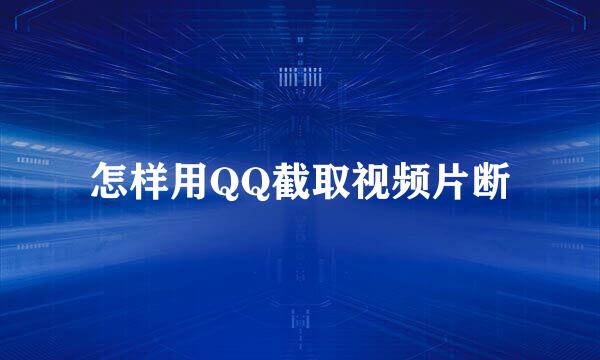 怎样用QQ截取视频片断