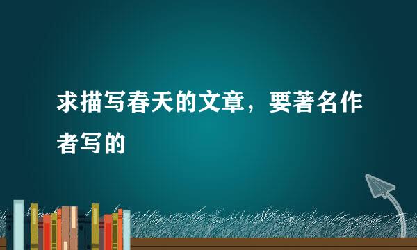 求描写春天的文章，要著名作者写的