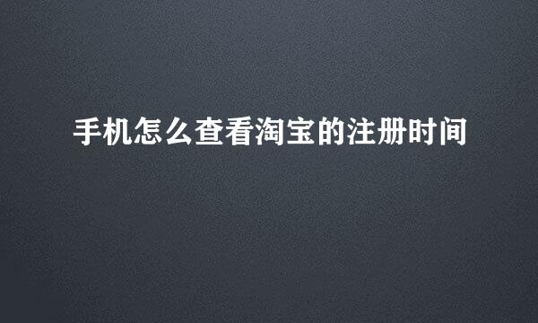 手机怎么查看淘宝的注册时间