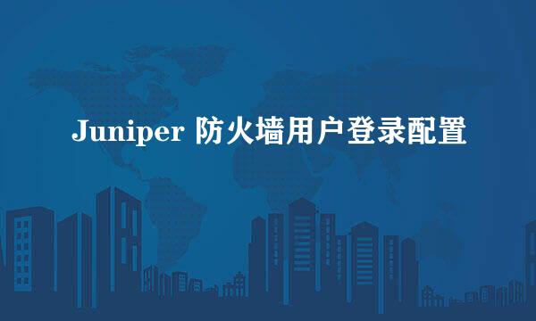 Juniper 防火墙用户登录配置