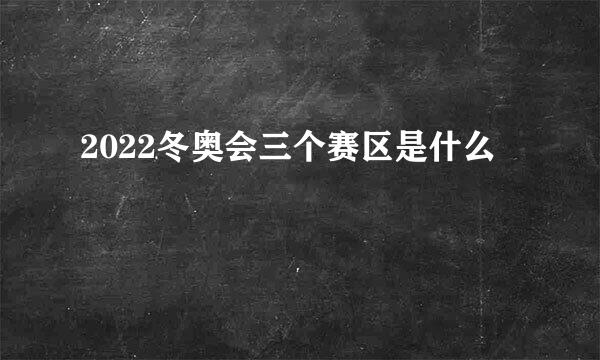 2022冬奥会三个赛区是什么