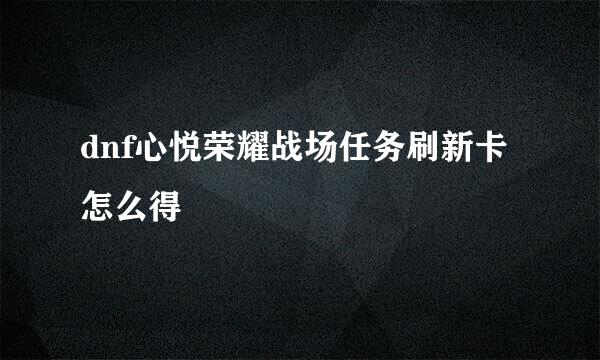 dnf心悦荣耀战场任务刷新卡怎么得