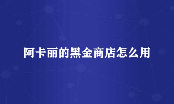 阿卡丽的黑金商店怎么用