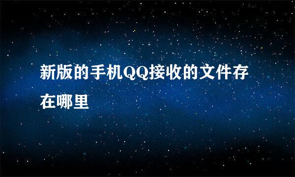 新版的手机QQ接收的文件存在哪里