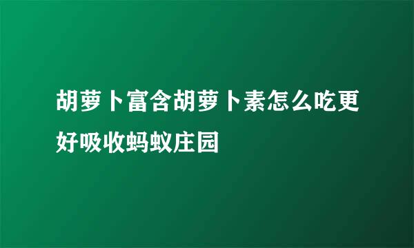 胡萝卜富含胡萝卜素怎么吃更好吸收蚂蚁庄园
