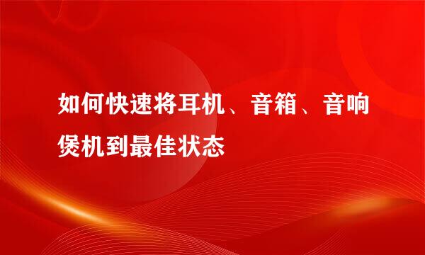 如何快速将耳机、音箱、音响煲机到最佳状态