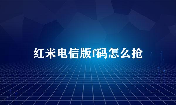 红米电信版f码怎么抢