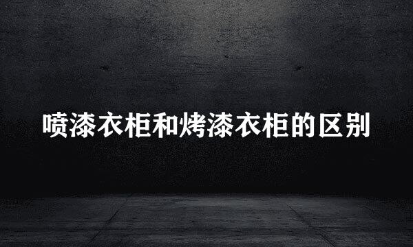 喷漆衣柜和烤漆衣柜的区别