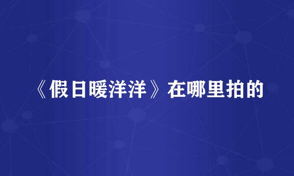 《假日暖洋洋》在哪里拍的