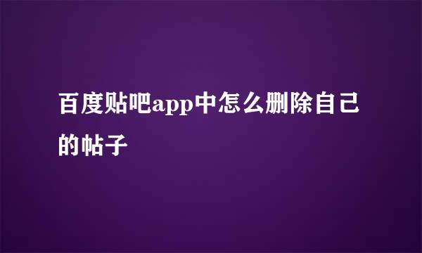 百度贴吧app中怎么删除自己的帖子