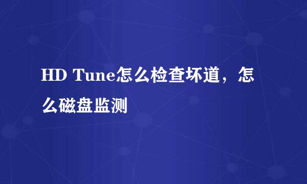 HD Tune怎么检查坏道，怎么磁盘监测