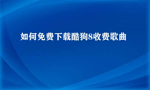 如何免费下载酷狗8收费歌曲