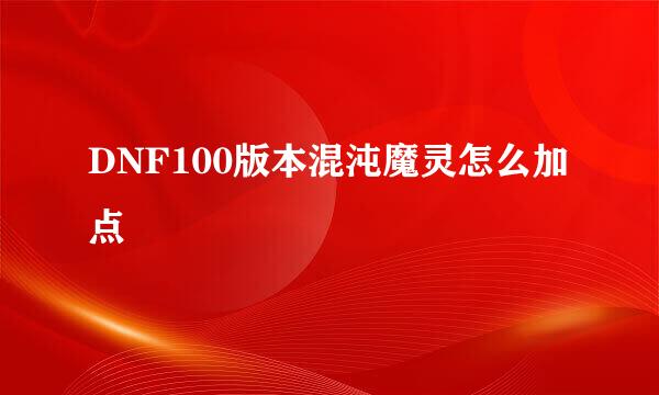 DNF100版本混沌魔灵怎么加点