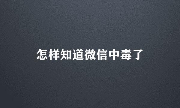怎样知道微信中毒了