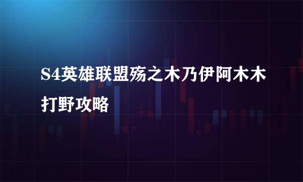 S4英雄联盟殇之木乃伊阿木木打野攻略