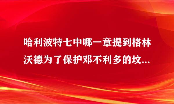 哈利波特七中哪一章提到格林沃德为了保护邓不利多的坟墓而被伏地魔杀死