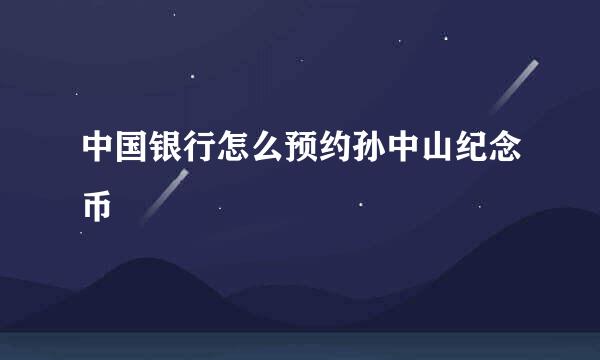 中国银行怎么预约孙中山纪念币