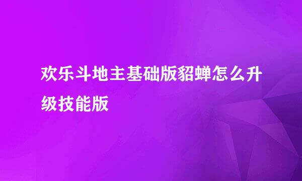 欢乐斗地主基础版貂蝉怎么升级技能版