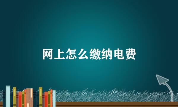 网上怎么缴纳电费