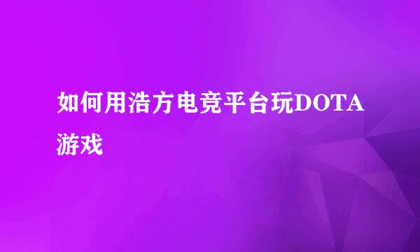 如何用浩方电竞平台玩DOTA游戏