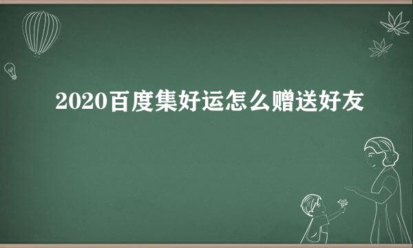 2020百度集好运怎么赠送好友