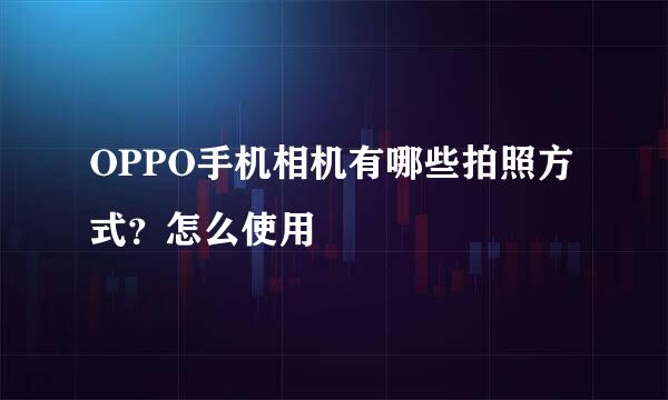 OPPO手机相机有哪些拍照方式？怎么使用