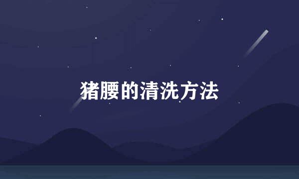 猪腰的清洗方法