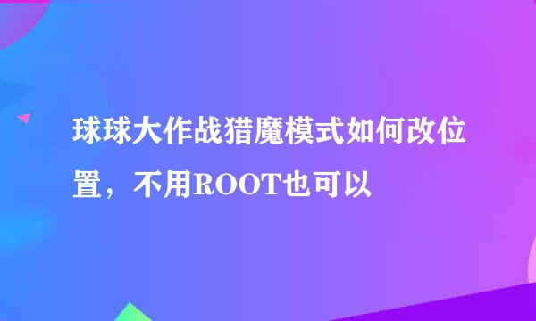 球球大作战猎魔模式如何改位置，不用ROOT也可以