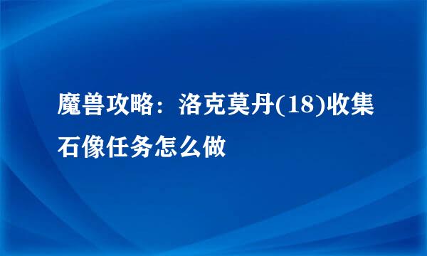 魔兽攻略：洛克莫丹(18)收集石像任务怎么做