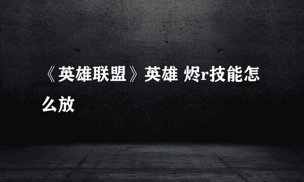 《英雄联盟》英雄 烬r技能怎么放