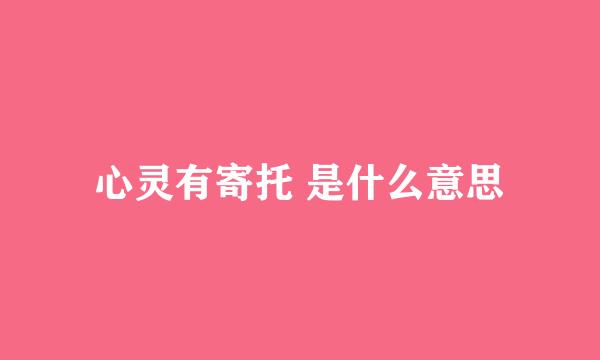 心灵有寄托 是什么意思