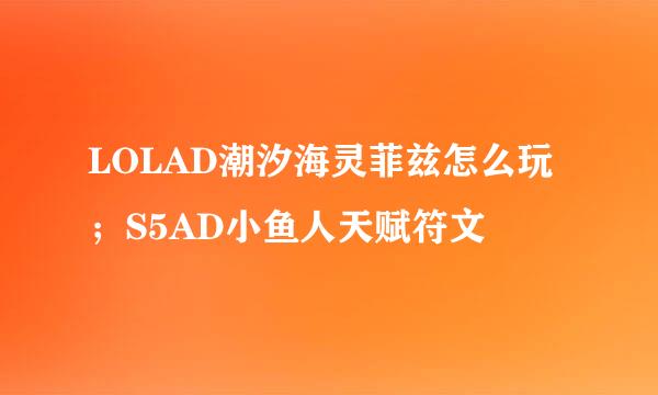 LOLAD潮汐海灵菲兹怎么玩；S5AD小鱼人天赋符文