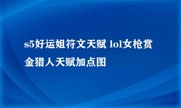 s5好运姐符文天赋 lol女枪赏金猎人天赋加点图