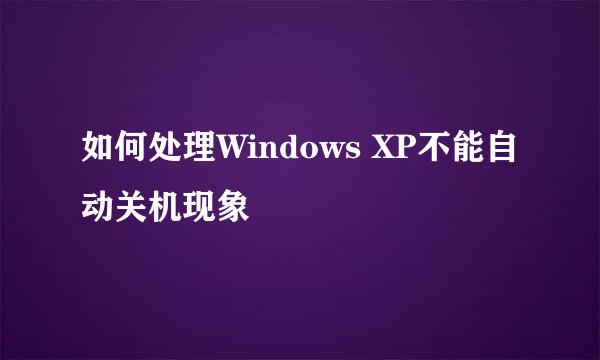 如何处理Windows XP不能自动关机现象