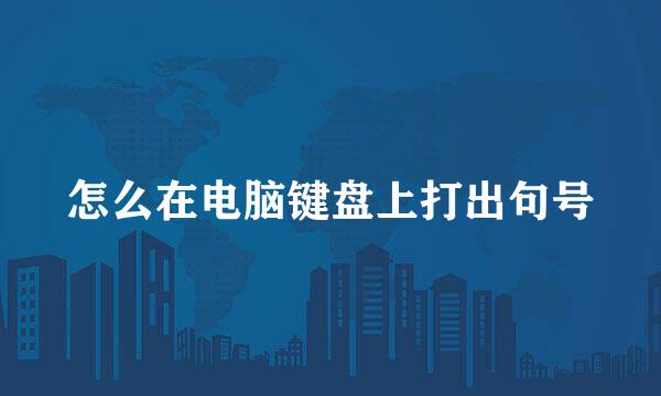 怎么在电脑键盘上打出句号