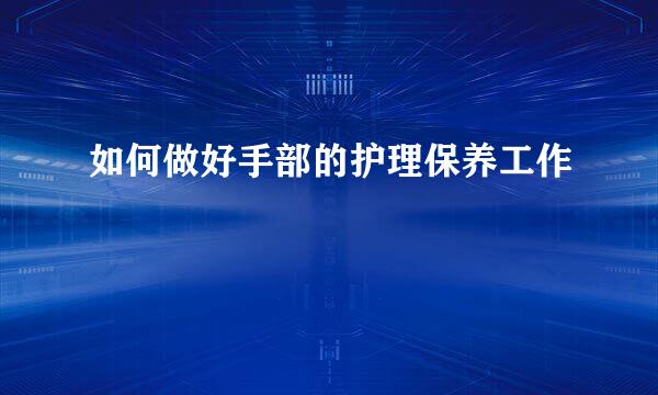 如何做好手部的护理保养工作