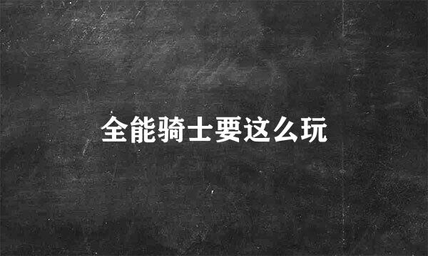全能骑士要这么玩