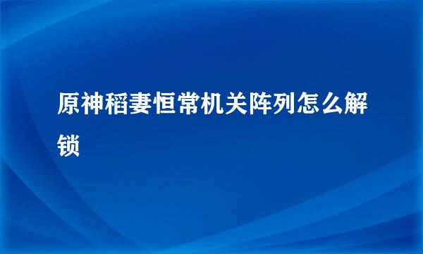 原神稻妻恒常机关阵列怎么解锁
